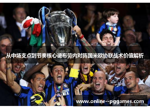 从中场支点到节奏核心德布劳内对阵国米欧协联战术价值解析