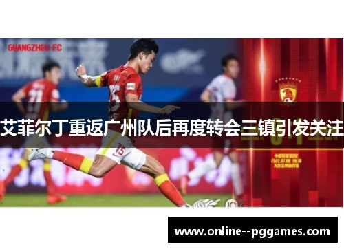 艾菲尔丁重返广州队后再度转会三镇引发关注