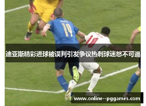 迪亚斯精彩进球被误判引发争议热刺球迷怒不可遏 迪亚斯精彩进球被误判引发争议热刺球迷怒不可遏